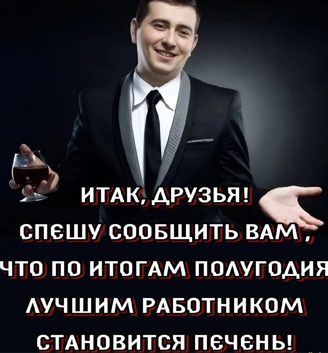 ИТАК, ДРУЗЬЯ! СПЕШУ СООБЩИТЬ ВАМ, ЧТО ПО ИТОГАМ ПОЛУГОДИЯ ЛУЧШИМ РАБОТНИКОМ СТАНОВИТСЯ ПЕЧЕНЬ!