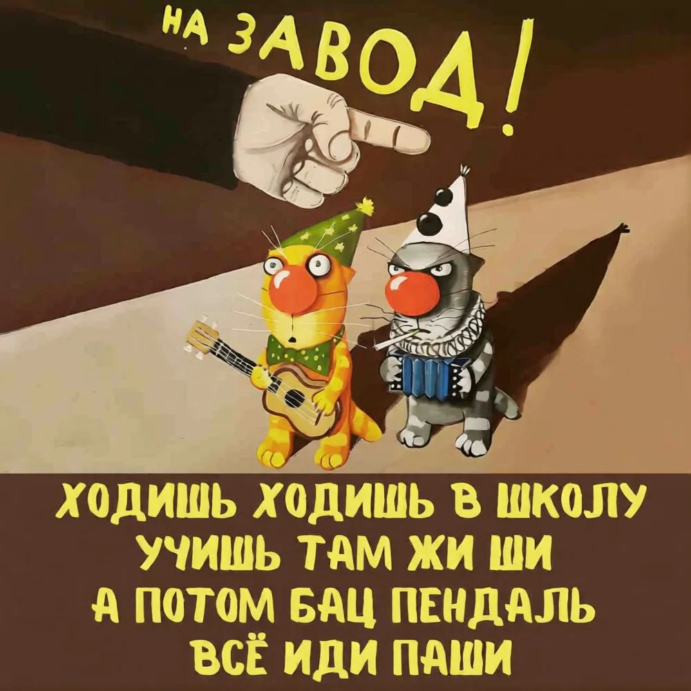 НА ЗАВОД! ХОДИШЬ ХОДИШЬ В ШКОЛУ УЧИШЬ ТАМ ЖИ ШИ А ПОТОМ БАЦ ПЕНДАЛЬ ВСЁ ИДИ ПАШИ