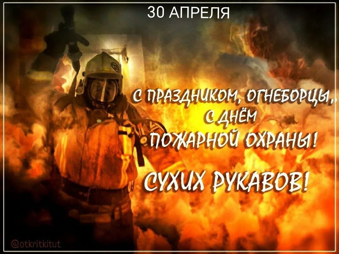 30 АПРЕЛЯ С ПРАЗДНИКОМ, ОГНЕБОРЦЫ, С ДНЁМ ПОЖАРНОЙ ОХРАНЫ! СУХИХ РУКАВОВ! @otkritkitut