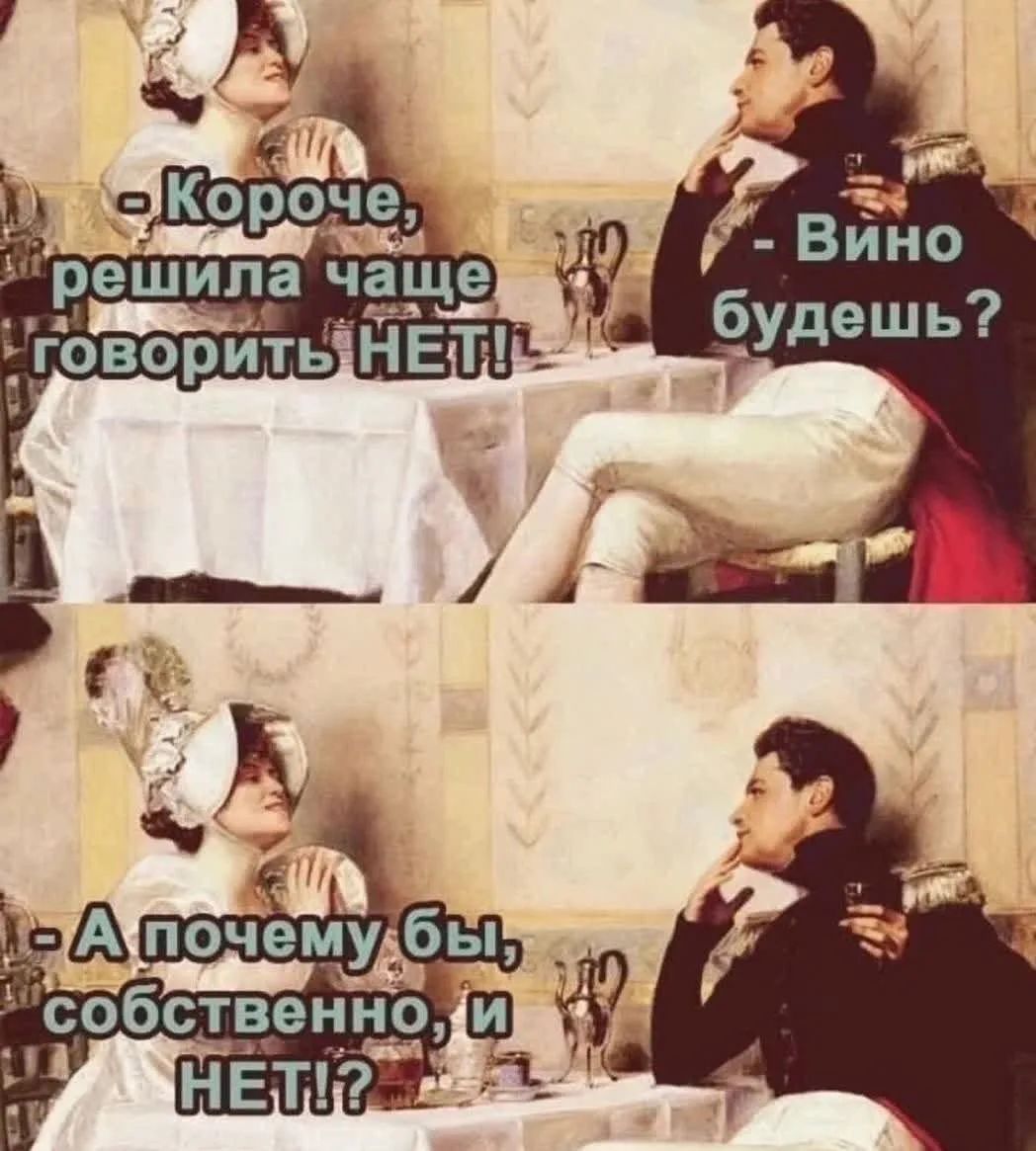 Короче, решила чаще говорить НЕТ! - Вино будешь? - А почему бы, собственно, и НЕТ!?