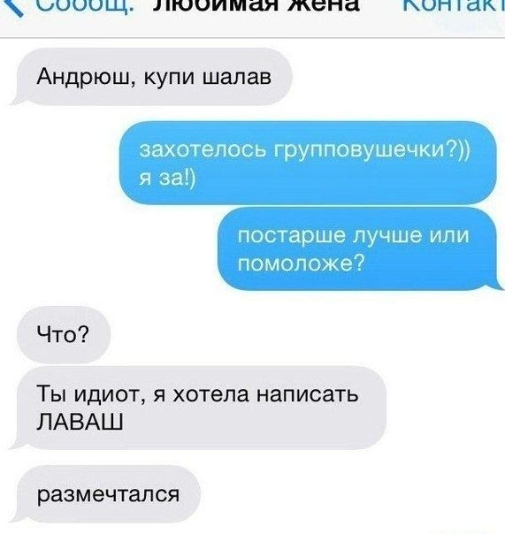 Андрюш, купи шалав захотелось групповушечки?)) я за!) постарше лучше или помоложе? Что? Ты идиот, я хотела написать ЛАВАШ размечтался