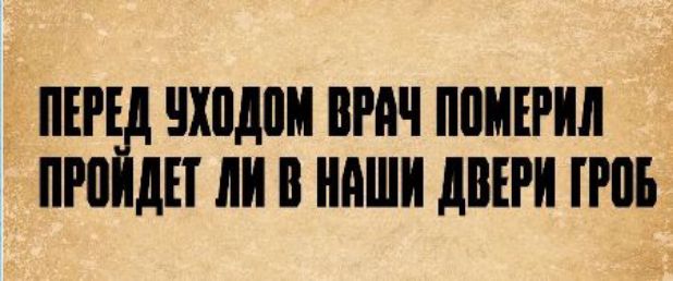 ПЕРЕД УХОДОМ ВРАЧ ПОМЕРИЛ ПРОЙДЕТ ЛИ В НАШИ ДВЕРИ ГРОБ
