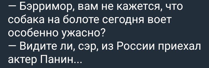 — Бэрримор, вам не кажется, что собака на болоте сегодня воет особенно ужасно?
— Видите ли, сэр, из России приехал актер Панин...