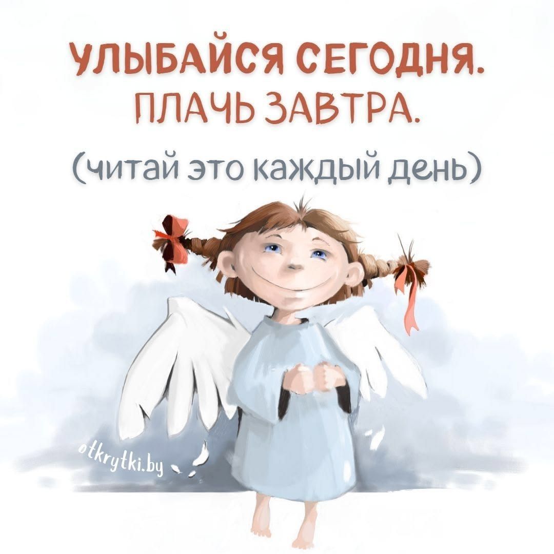 Улыбайся сегодня. Плачь завтра. (читай это каждый день)