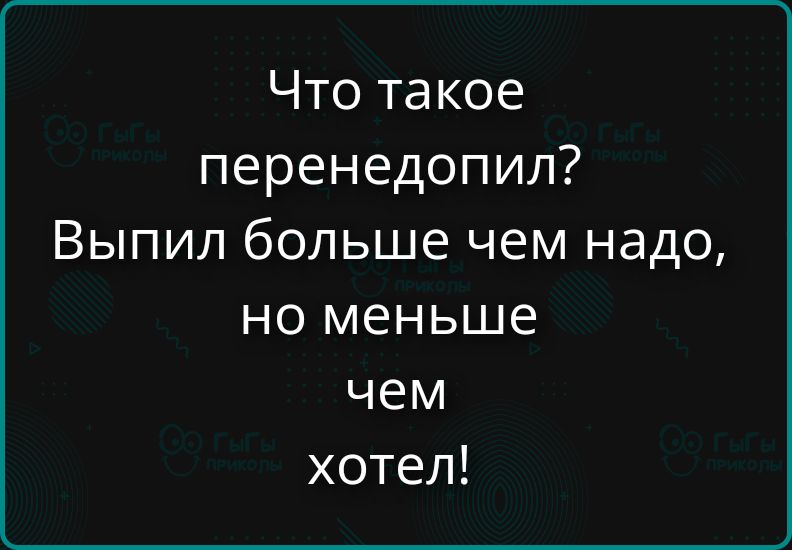 Что такое перенедопил? Выпил больше чем надо, но меньше чем хотел!