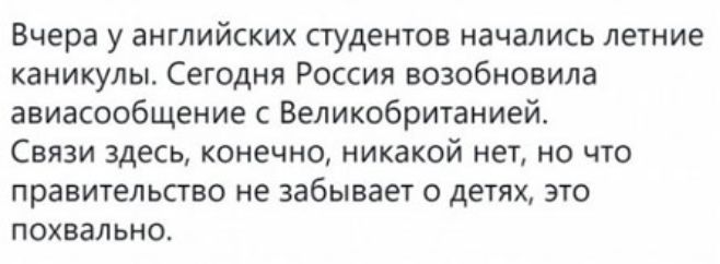 Вчера у английских студентов начались летние каникулы. Сегодня Россия возобновила авиасообщение с Великобританией. Связи здесь, конечно, никакой нет, но что правительство не забывает о детях, это похвально.