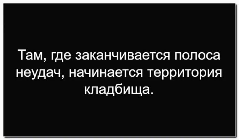 Там, где заканчивается полоса неудач, начинается территория кладбища.