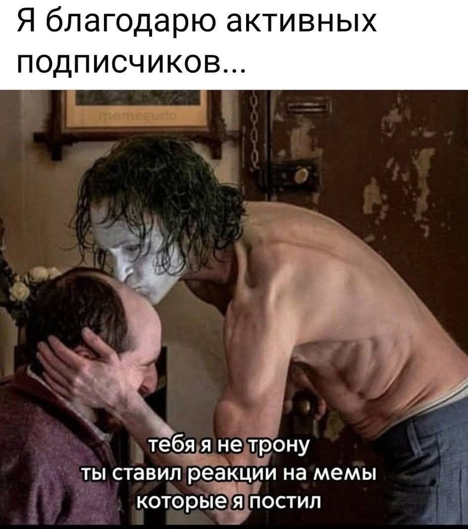 Я благодарю активных подписчиков... тебя я не трону ты ставил реакции на мемы которые я постил