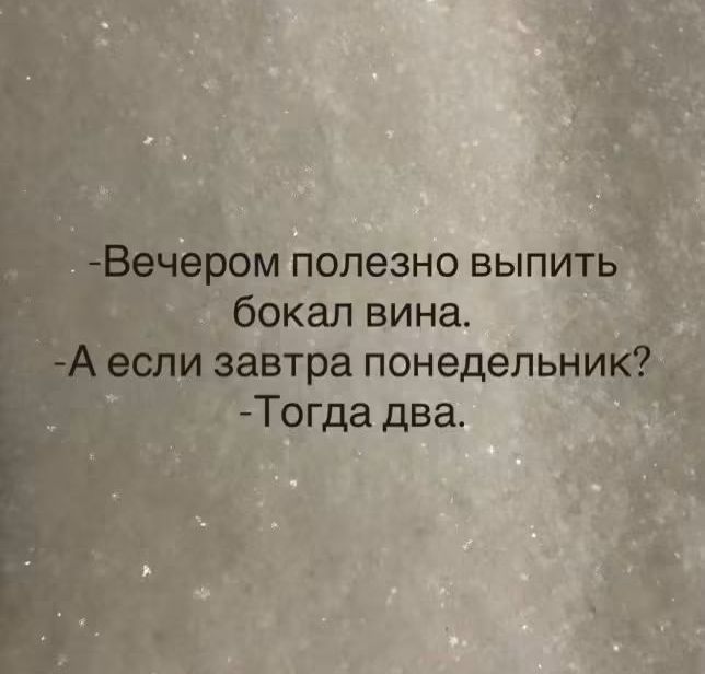 - Вечером полезно выпить бокал вина.
- А если завтра понедельник?
- Тогда два.