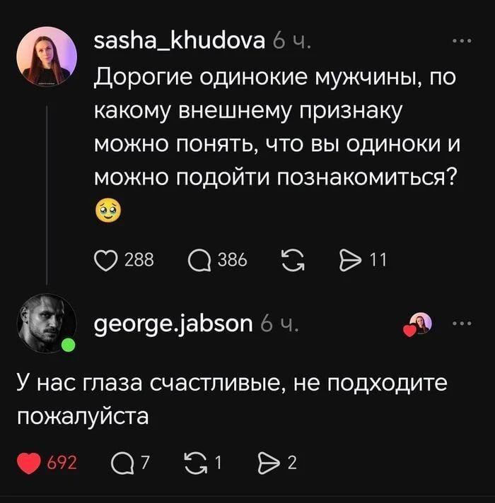 sasha_khudova 6 ч. Дорогие одинокие мужчины, по какому внешнему признаку можно понять, что вы одиноки и можно подойти познакомиться? 🥺 george.jabson 6 ч. У нас глаза счастливые, не подходите пожалуйста