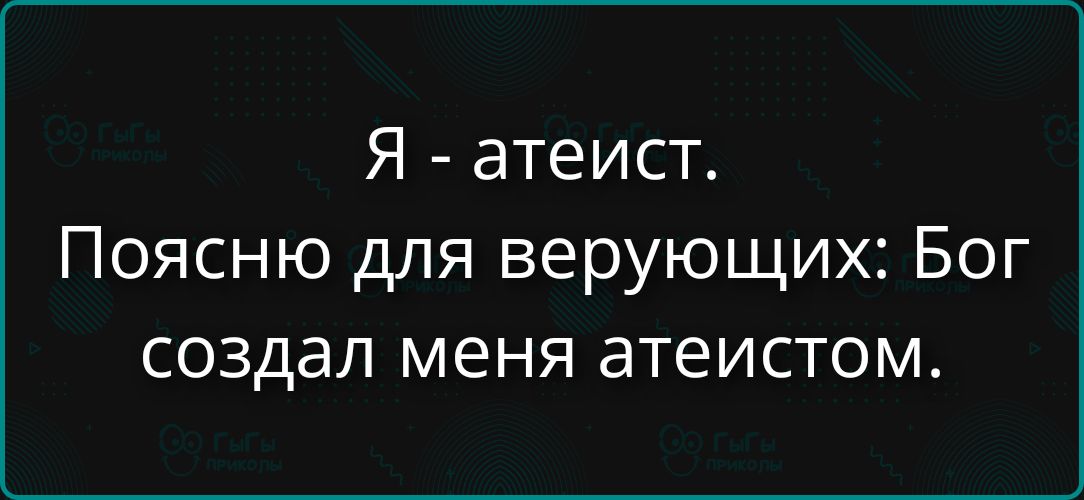 Я - атеист. Поясню для верующих: Бог создал меня атеистом.
