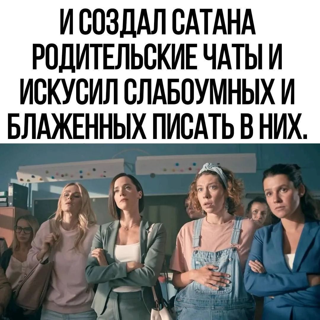 И СОЗДАЛ САТАНА РОДИТЕЛЬСКИЕ ЧАТЫ И ИСКУСИЛ СЛАБОУМНЫХ И БЛАЖЕННЫХ ПИСАТЬ В НИХ.