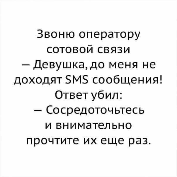 Звоню оператору сотовой связи - Девушка, до меня не доходят SMS сообщения! Ответ убил: - Сосредоточьтесь и внимательно прочтите их еще раз.