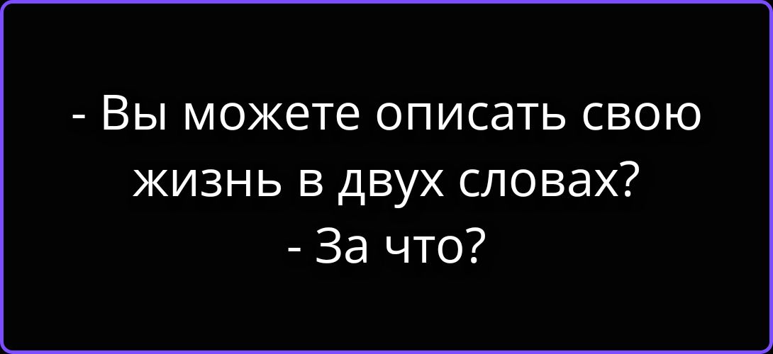 - Вы можете описать свою жизнь в двух словах? - За что?