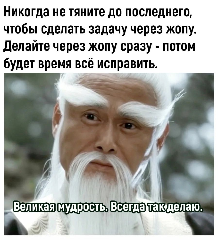 Никогда не тяните до последнего, чтобы сделать задачу через жопу. Делайте через жопу сразу - потом будет время всё исправить. Великая мудрость. Всегда так делаю.