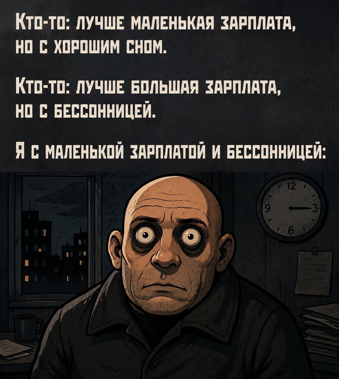 КТО-ТО: ЛУЧШЕ МАЛЕНЬКАЯ ЗАРПЛАТА, НО С ХОРОШИМ СНОМ. КТО-ТО: ЛУЧШЕ БОЛЬШАЯ ЗАРПЛАТА, НО С БЕССОННИЦЕЙ. Я С МАЛЕНЬКОЙ ЗАРПЛАТОЙ И БЕССОННИЦЕЙ: