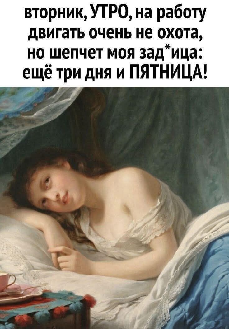 вторник, УТРО, на работу двигать очень не охота, но шепчет моя зад*ица: ещё три дня и ПЯТНИЦА!