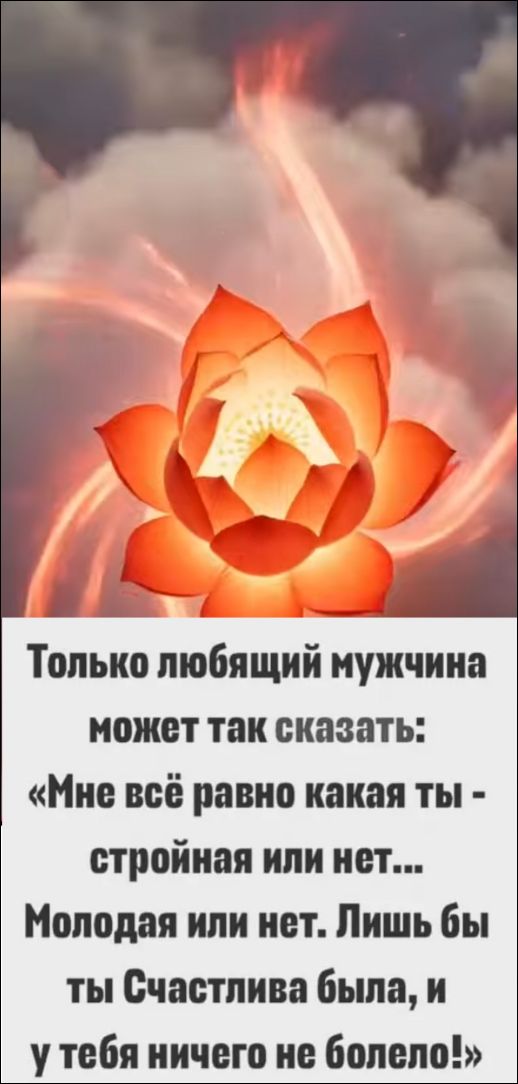 Только любящий мужчина может так сказать: «Мне всё равно какая ты - стройная или нет... Молодая или нет. Лишь бы ты Счастлива была, и у тебя ничего не болело!»