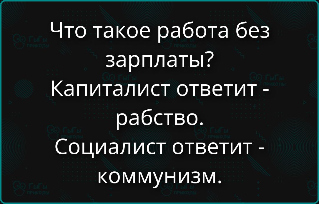 Что такое работа без зарплаты? Капиталист ответит - рабство. Социалист ответит - коммунизм.