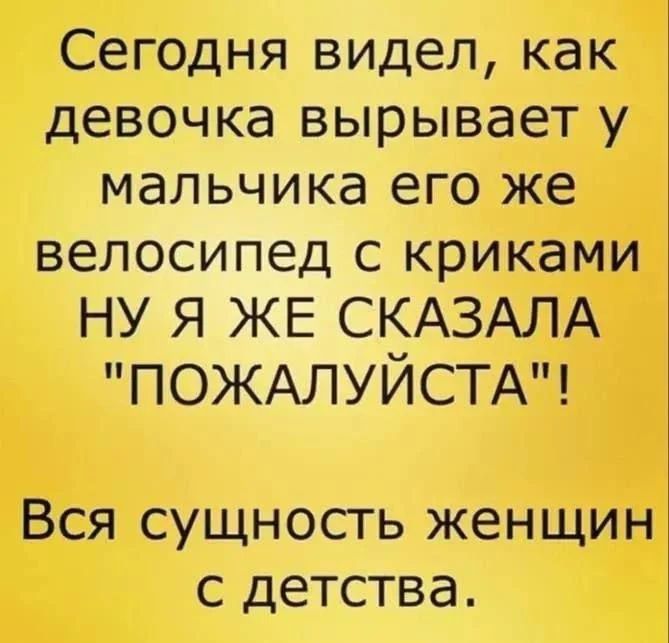 Сегодня видел, как девочка вырывает у мальчика его же велосипед с криками НУ Я ЖЕ СКАЗАЛА 