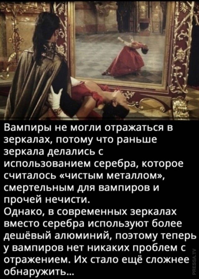 Вампиры не могли отражаться в зеркалах, потому что раньше зеркала делались с использованием серебра, которое считалось «чистым металлом», смертельным для вампиров и прочей нечисти. Однако, в современных зеркалах вместо серебра используют более дешёвый алюминий, поэтому теперь у вампиров нет никаких проблем с отражением. Их стало ещё сложнее