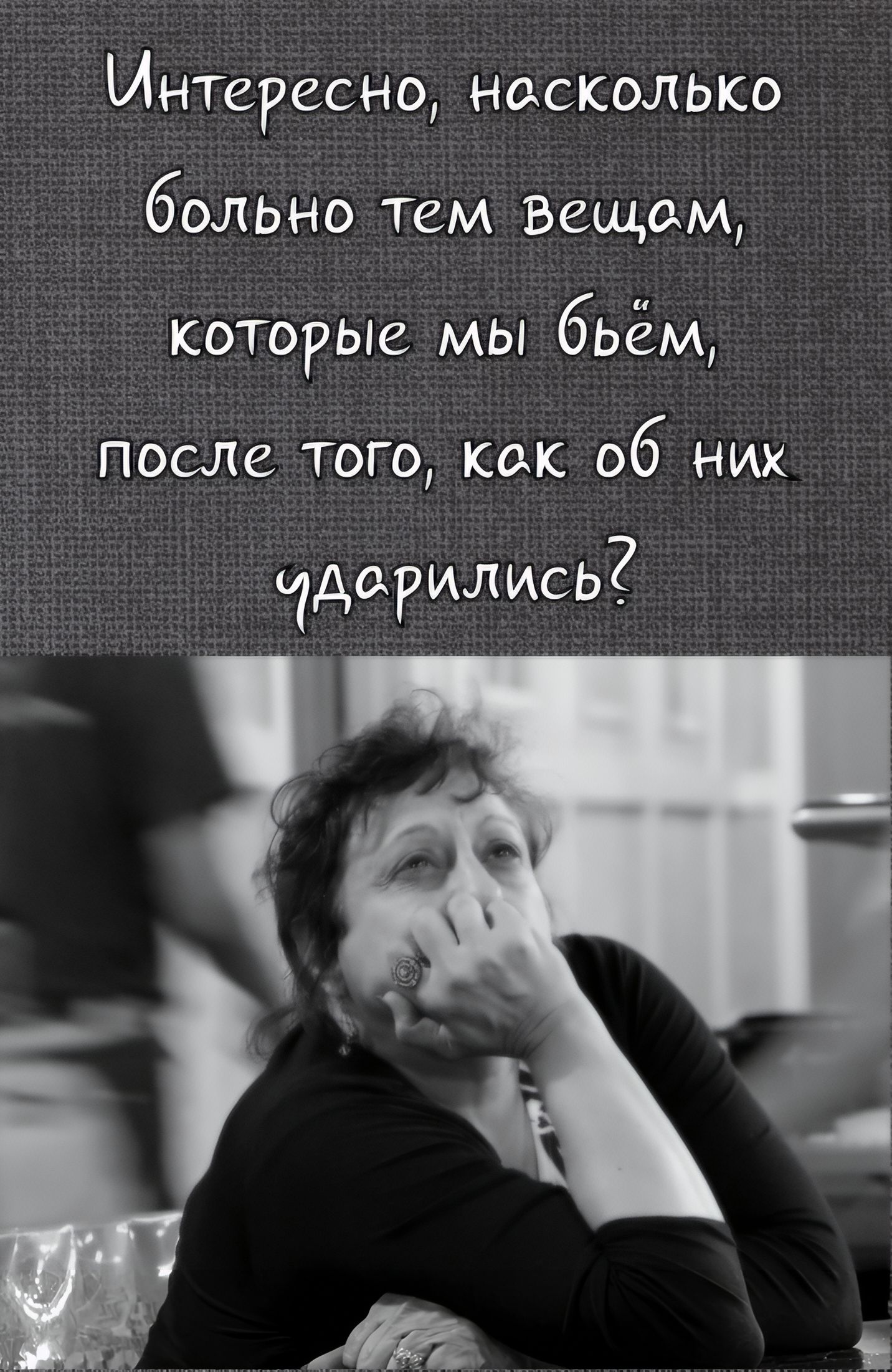 Интересно, насколько больно тем вещам, которые мы бьём, после того, как об них ударились?
