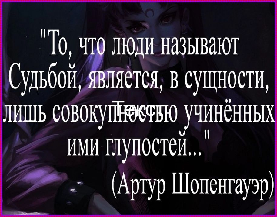 То, что люди называют Судьбой, является, в сущности, лишь совокупностью учинёнными глупостей... (Артур Шопенгауэр)