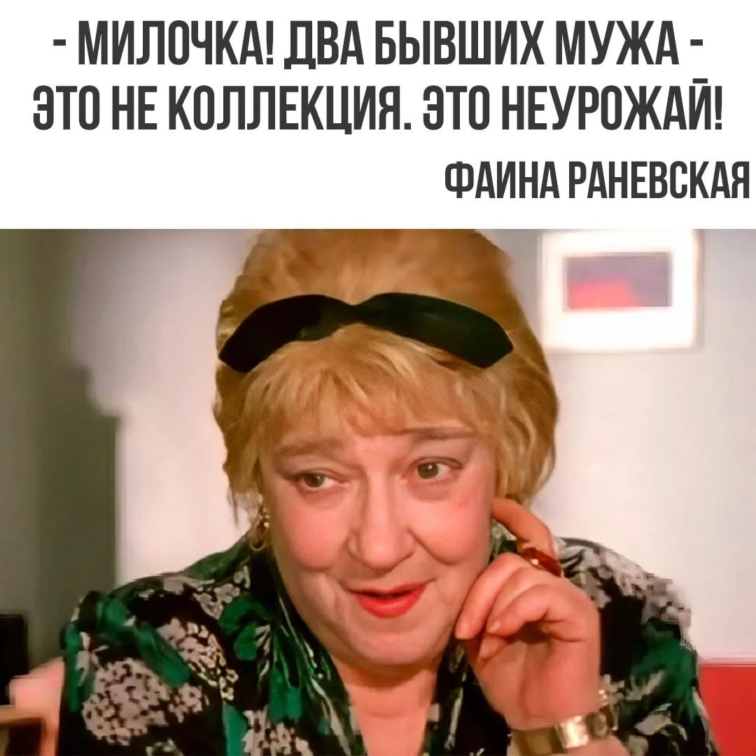 - МИЛОЧКА! ДВА БЫВШИХ МУЖА - ЭТО НЕ КОЛЛЕКЦИЯ. ЭТО НЕУРОЖАЙ! ФАИНА РАНЕВСКАЯ