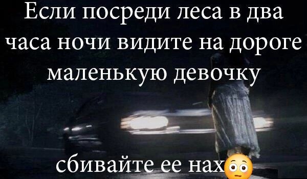 Если посреди леса в два часа ночи видите на дороге маленькую девочку сбивайте ее нах 😳