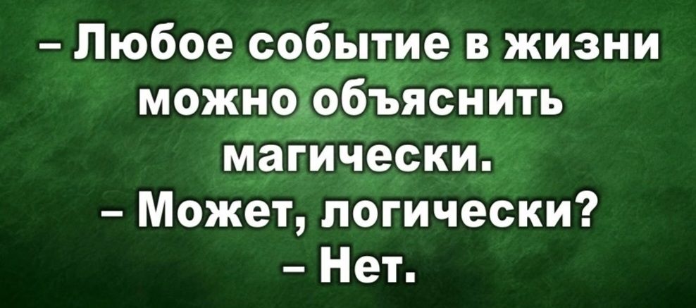 - Любое событие в жизни можно объяснить магически.
- Может, логически?
- Нет.