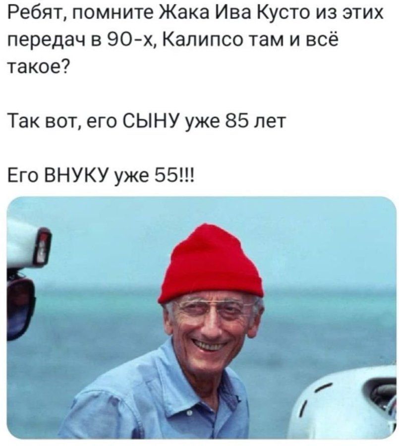 Ребят, помните Жака Ива Кусто из этих передач в 90-х, Калипсо там и всё такое? Так вот, его СЫНУ уже 85 лет Его ВНУКУ уже 55!!!