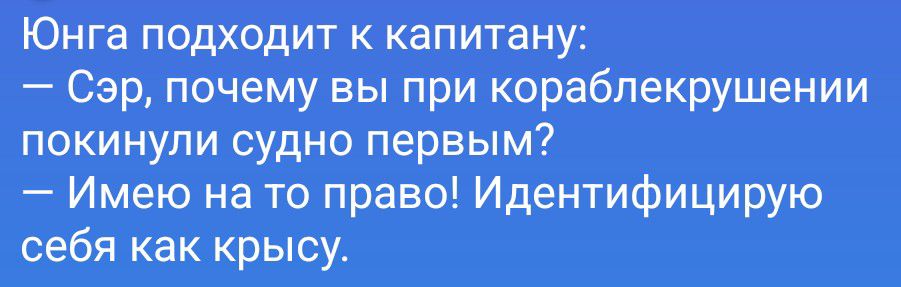 Юнга подходит к капитану:
— Сэр, почему вы при кораблекрушении покинули судно первым?
— Имею на то право! Идентифицирую себя как крысу.