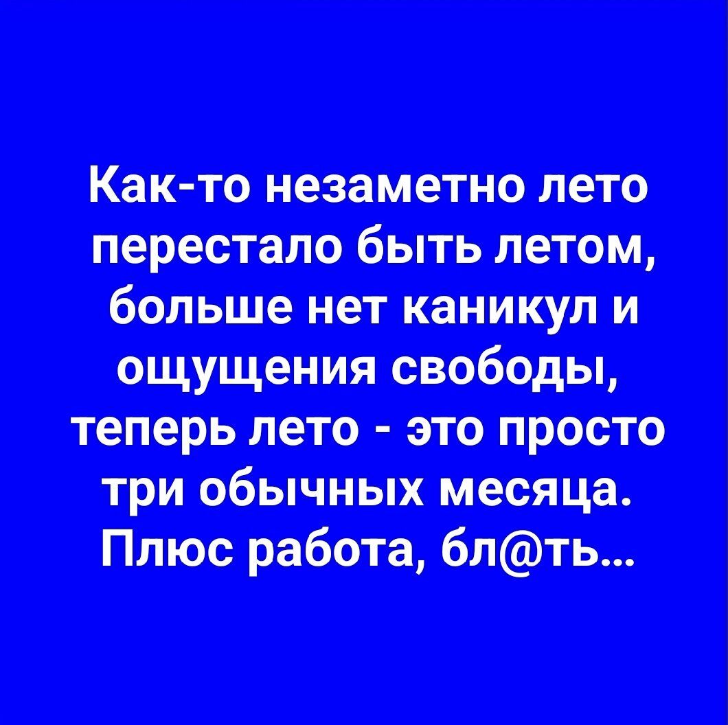 Как-то незаметно лето перестало быть летом, больше нет каникул и ощущения свободы, теперь лето - это просто три обычных месяца. Плюс работа, бл@ть...