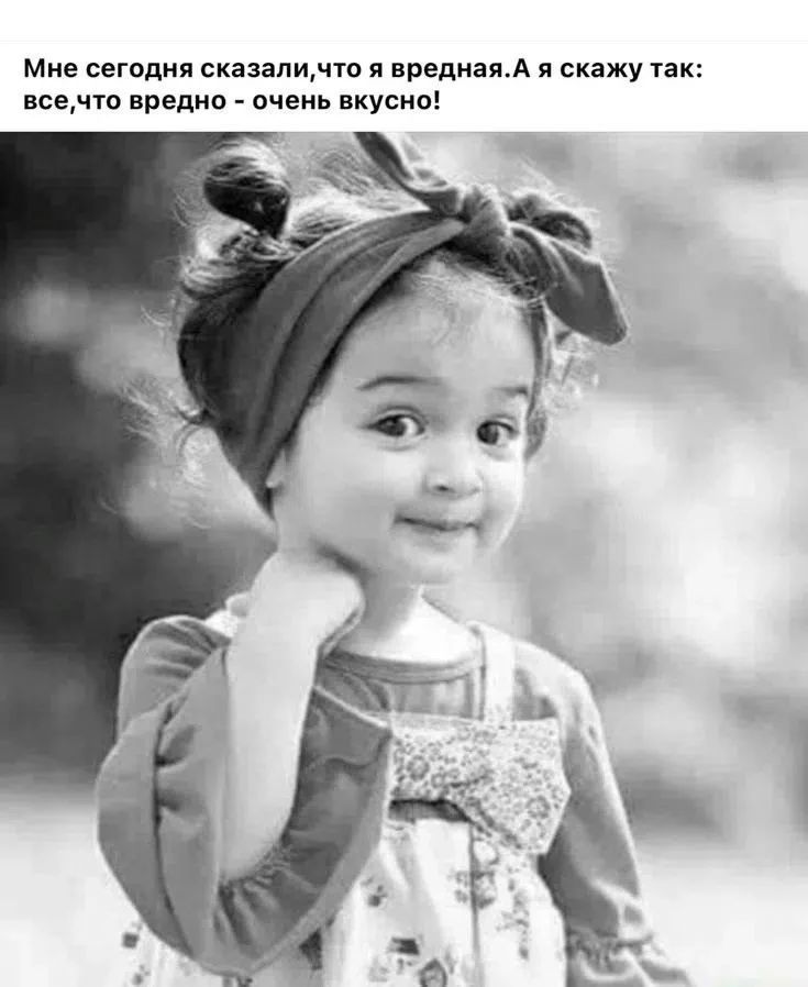 Мне сегодня сказали,что я вредная.А я скажу так: все,что вредно - очень вкусно!