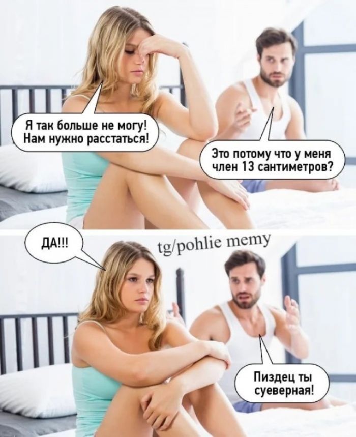 Я так больше не могу! Нам нужно расстаться! Это потому что у меня член 13 сантиметров? ДА!!! Пиздец ты суеверная! tg/pohlie memy