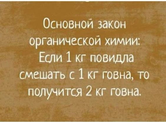 Основной закон органической химии: Если 1 кг повидла смешать с 1 кг говна, то получится 2 кг говна.