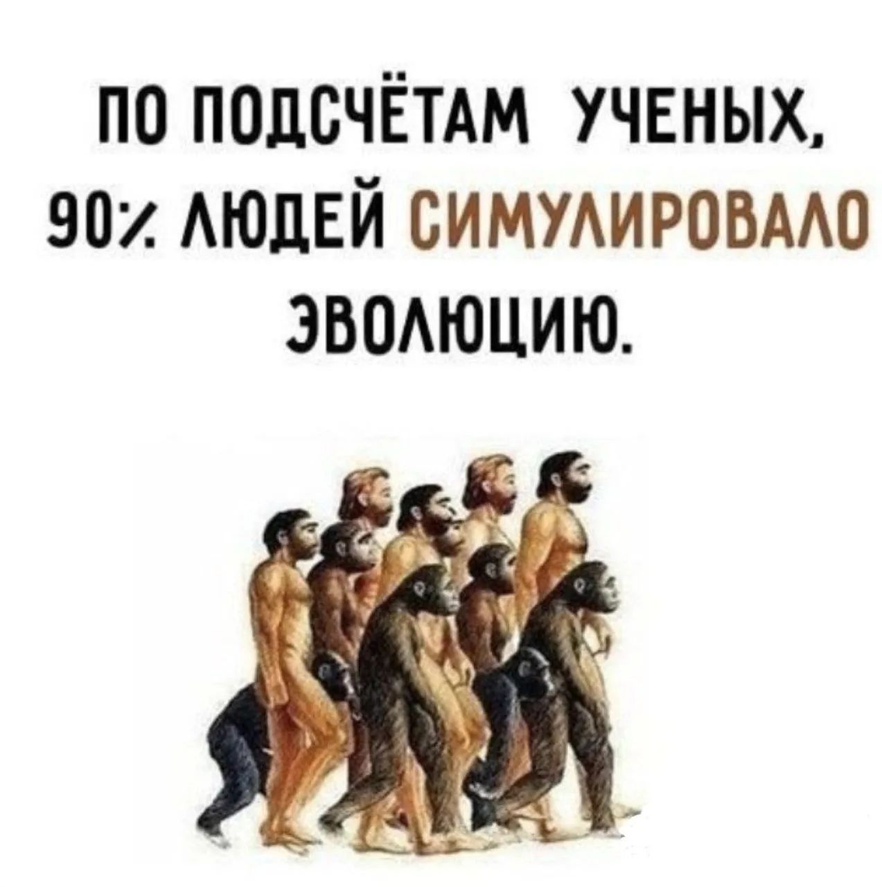 ПО ПОДСЧЁТАМ УЧЕНЫХ, 90% ЛЮДЕЙ СИМУЛИРОВАЛО ЭВОЛЮЦИЮ.