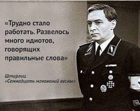 Трудно стало работать. Развелось много идиотов, говорящих правильные слова. Штирлиц «Семнадцать мгновений весны»