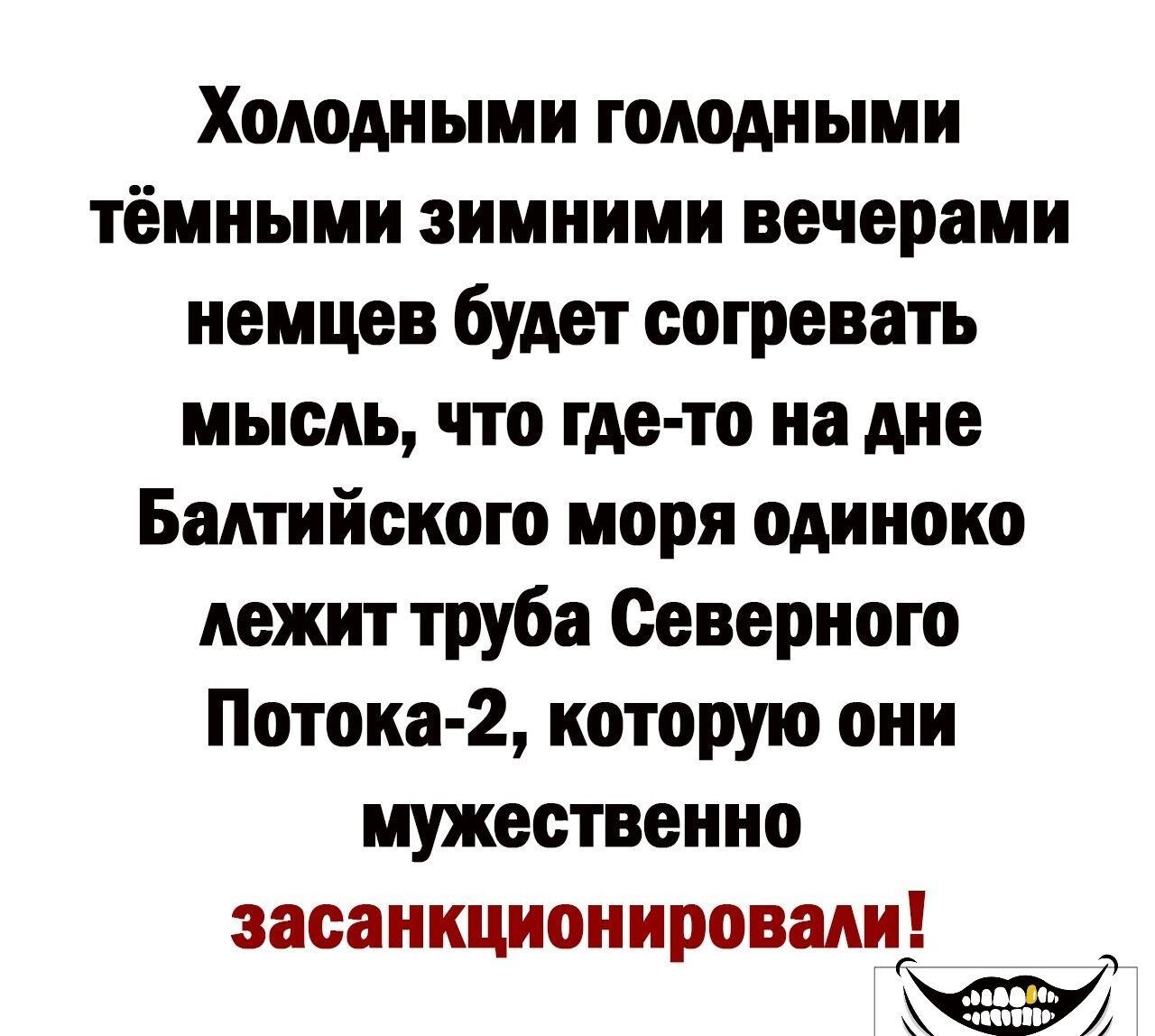 Холодными голодными тёмными зимними вечерами немцев будет согревать мысль, что где-то на дне Балтийского моря одиноко лежит труба Северного Потока-2, которую они мужественно засанкционировали!