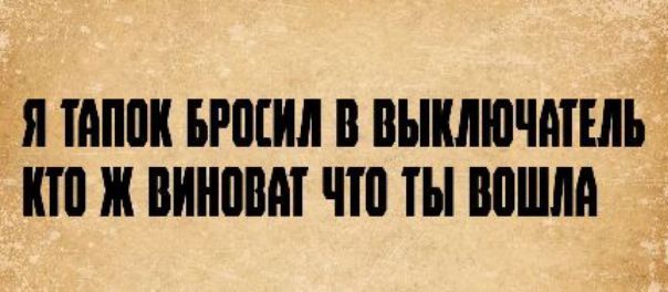 Я тапок бросил в выключатель кто ж виноват что ты вошла