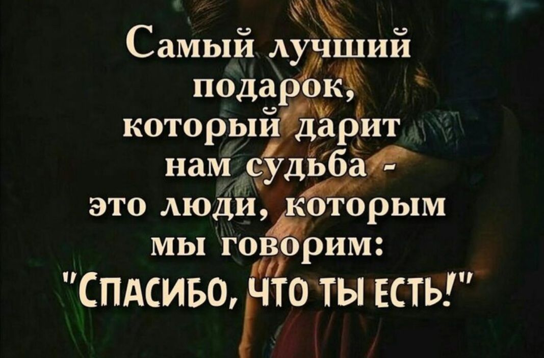 Самый лучший подарок, который дарит нам судьба - это люди, которым мы говорим: 