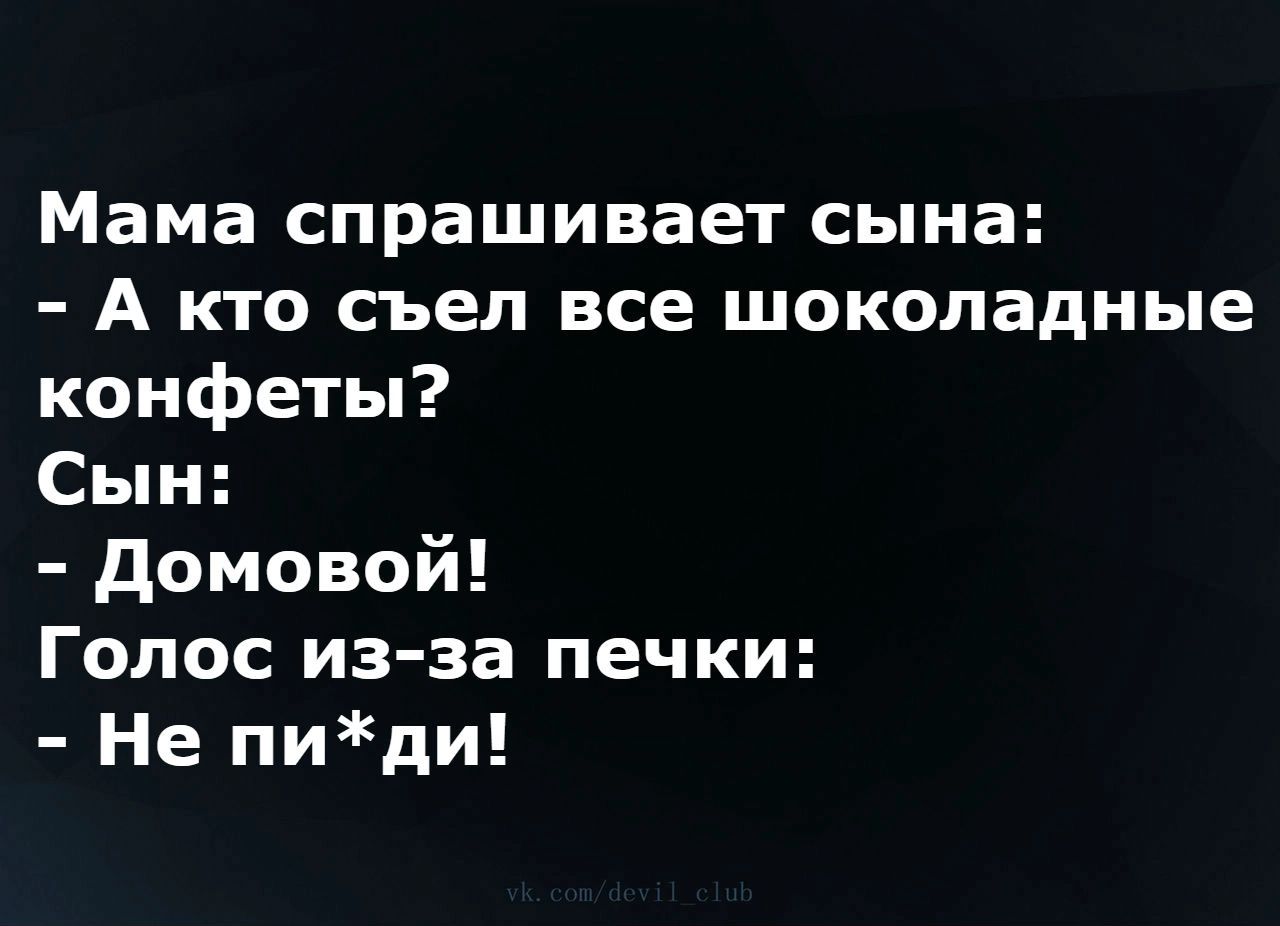 Мама спрашивает сына: - А кто съел все шоколадные конфеты? Сын: - Домовой! Голос из-за печки: - Не пи*ди!