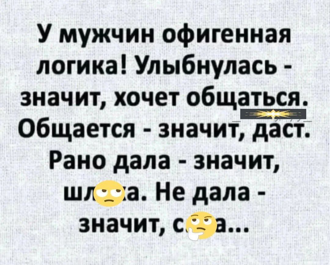 У мужчин офигенная логика! Улыбнулась - значит, хочет общаться. Общается - значит, даст. Рано дала - значит, шл*ха. Не дала - значит, с*ка...