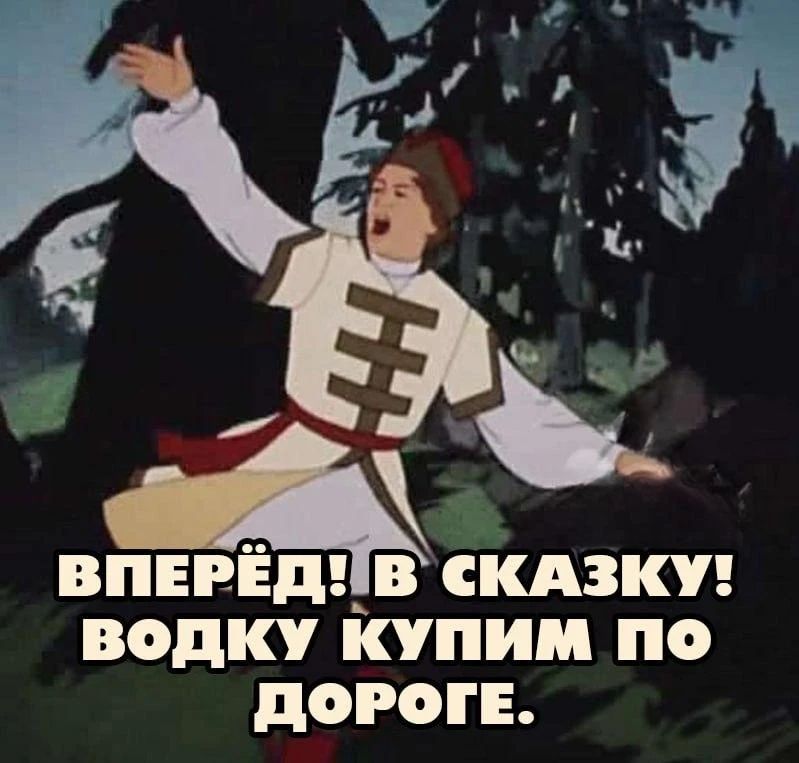 ВПЕРЁД! В СКАЗКУ! ВОДКУ КУПИМ ПО ДОРОГЕ.