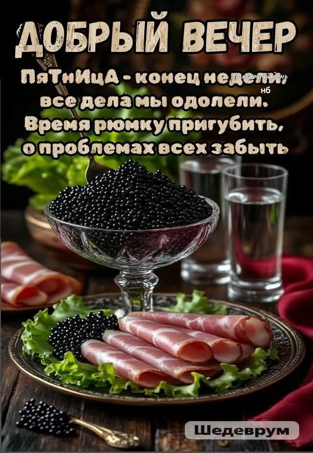 ДОБРЫЙ ВЕЧЕР. Пятница - конец недели, все дела мы одолели. Время рюмку пригубить, о проблемах всех забыть.