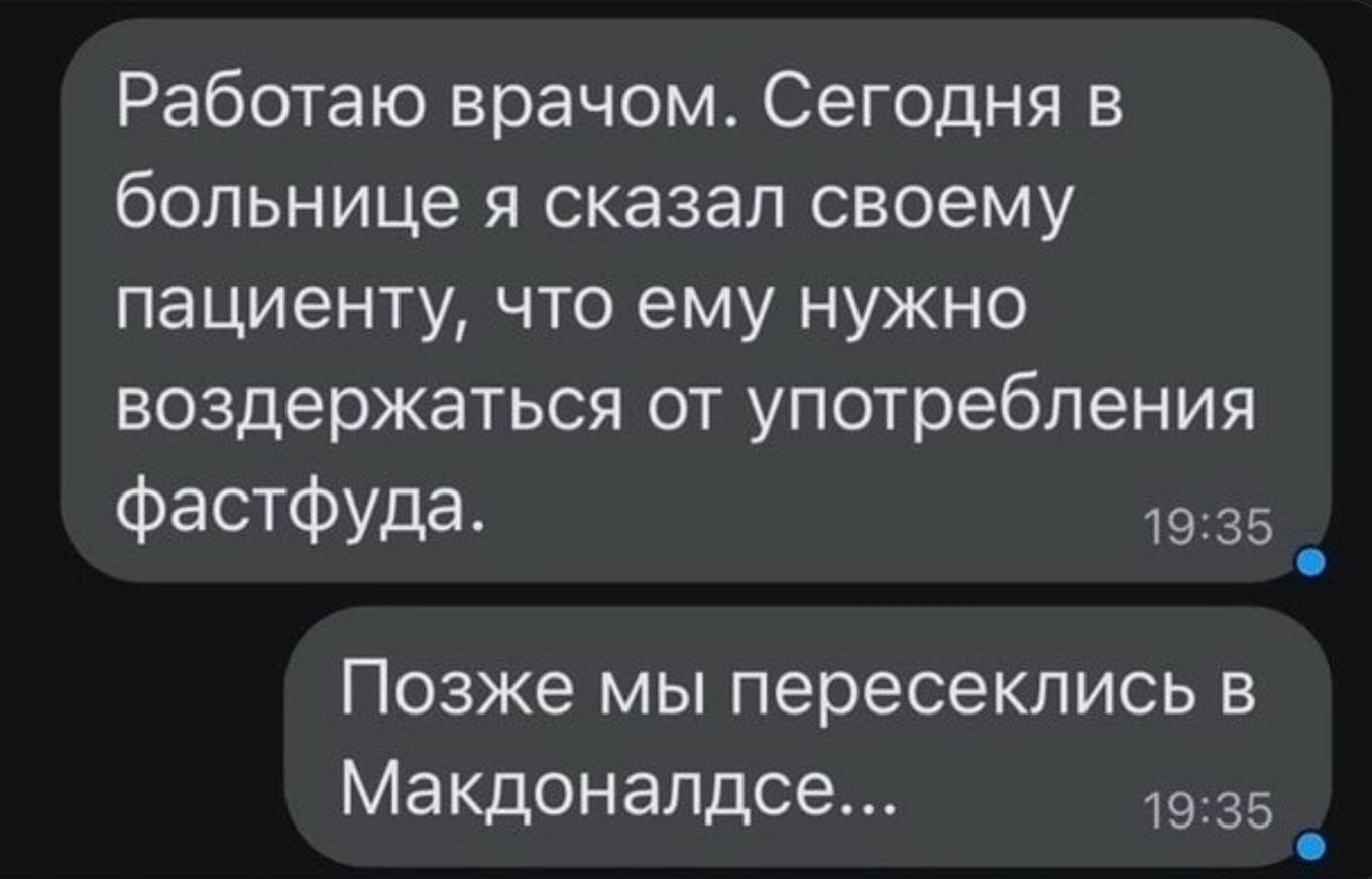 Работаю врачом. Сегодня в больнице я сказал своему пациенту, что ему нужно воздержаться от употребления фастфуда. Позже мы пересеклись в Макдоналдсе...