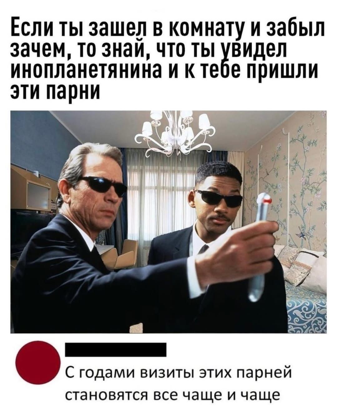 Если ты зашел в комнату и забыл зачем, то знай, что ты увидел инопланетянина и к тебе пришли эти парни. С годами визиты этих парней становятся все чаще и чаще
