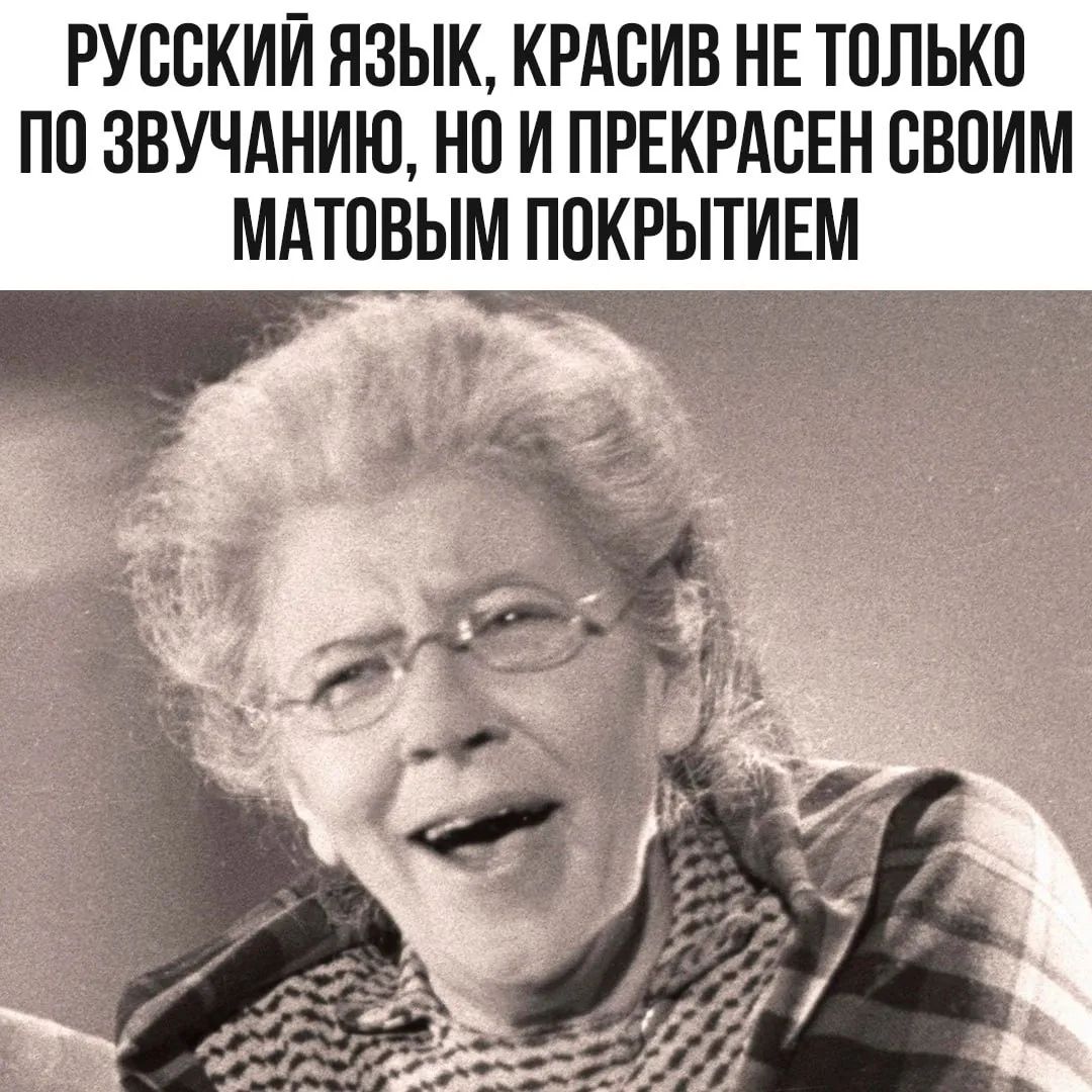 РУССКИЙ ЯЗЫК, КРАСИВ НЕ ТОЛЬКО ПО ЗВУЧАНИЮ, НО И ПРЕКРАСЕН СВОИМ МАТОВЫМ ПОКРЫТИЕМ