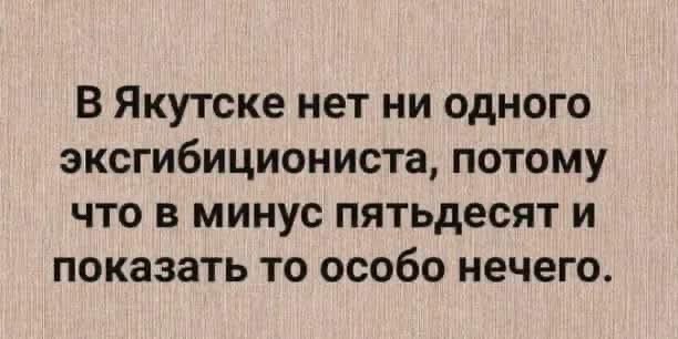 В Якутске нет ни одного эксгибициониста, потому что в минус пятьдесят и показать то особо нечего.