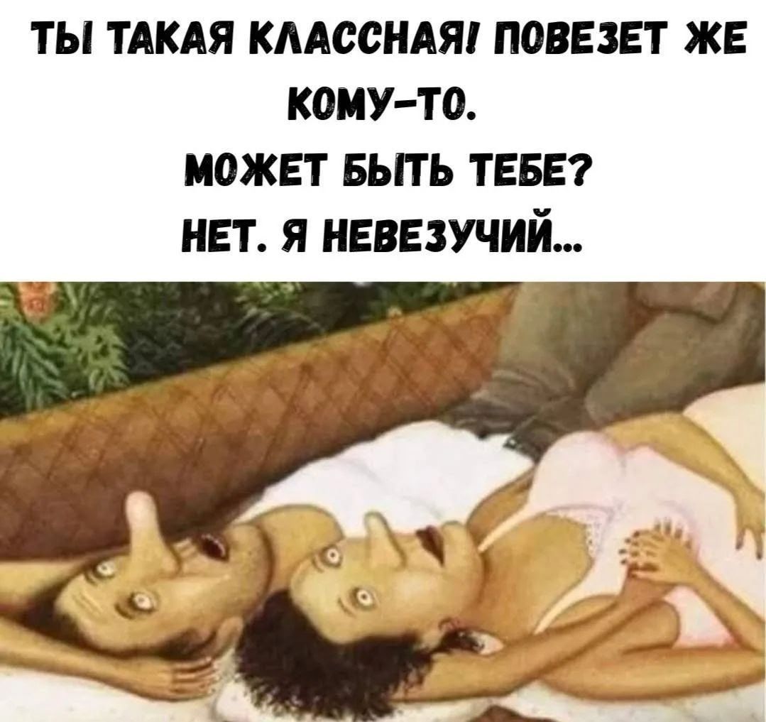 Ты такая классная! Повезет же кому-то. Может быть тебе? Нет. Я невезучий...